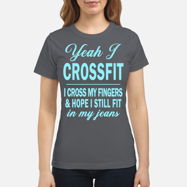 Yeah I Crossfit I cross my Fingers Hope I still fit in my jeans Shirt ...
