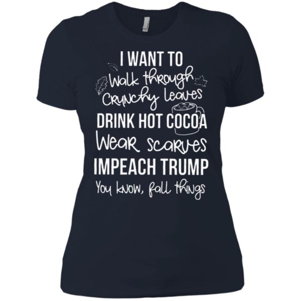 I want to walk through crunchy leaves drink hot coca wear scarves impeach Trump Shirt