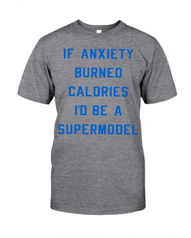 if anxiety burned calories i'd be a supermodel Shirt 