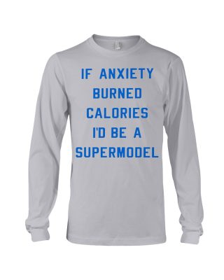 if anxiety burned calories i'd be a supermodel Shirt 