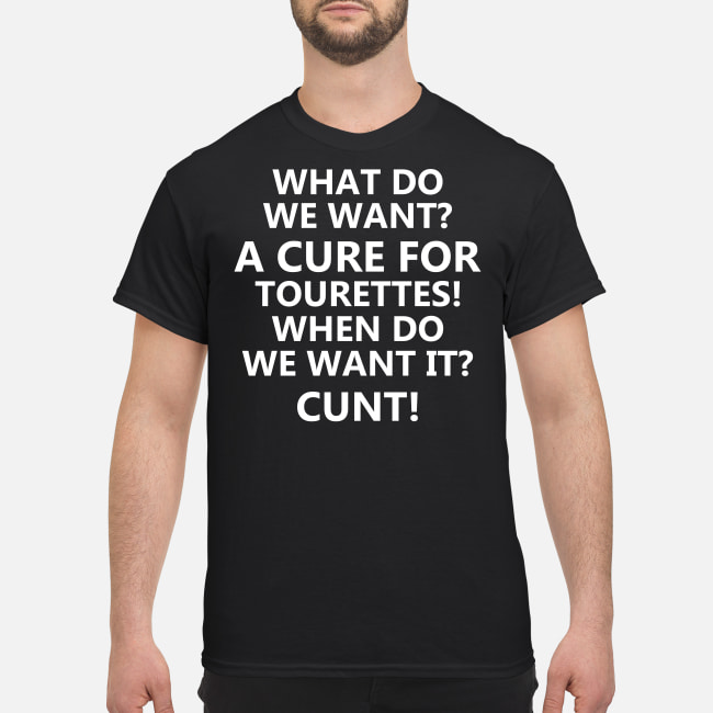 What do we want a cure for tourettes when do we want it Cunt Shirt
