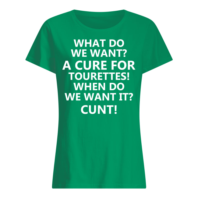 What do we want a cure for tourettes when do we want it Cunt Shirt