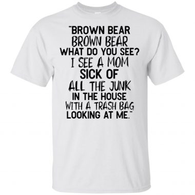 Brown Bear What do you see I See A mom Sick Of All The Junk Shirt Ladies Tee