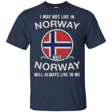 I May Not Live In Norway But Norway Will Always Live In Me Shirt, Hoodie