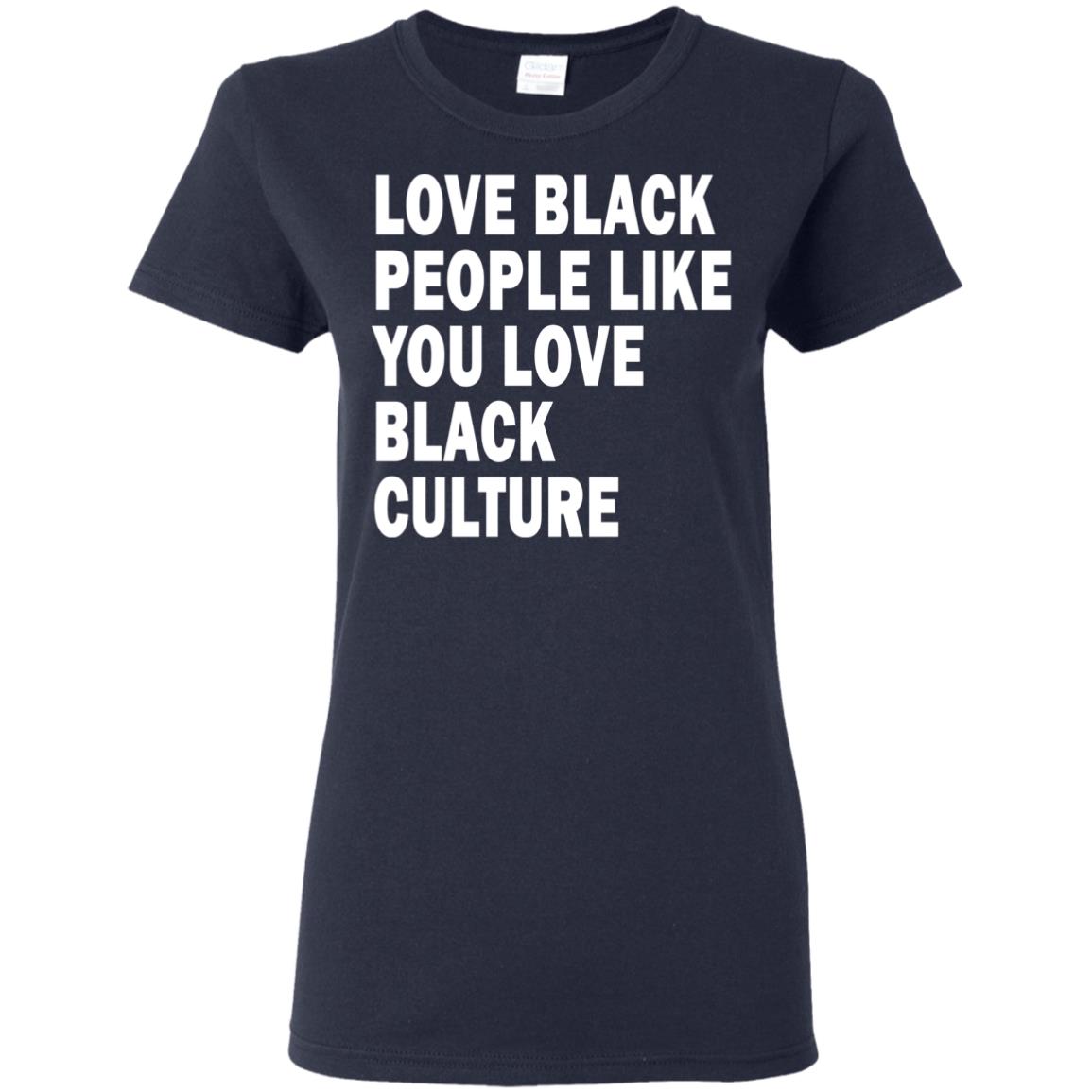 Love black people like you love black culture Shirt