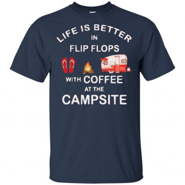 Life is better in flip flops with coffee at the campsite shirt, Ladies Tee, Hoodie