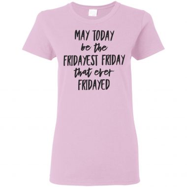 may today be the fridayest friday that ever fridayed shirt