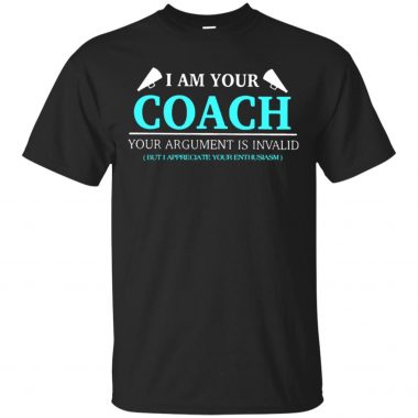 I Am Your Coach Argument Is Invalid But I Appreciate Your Enthusiasm Shirt, long sleeve, hoodie
