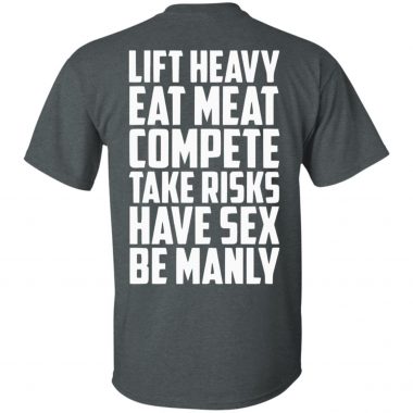 Lift heavy eat meat compete take risks have sex be manly shirt