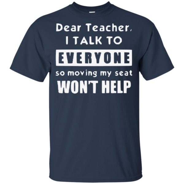 Official Funny Dear Teacher I Talk To Everyone So Moving My Seat Wont Help Kid Tshirt, Tank, Sweater