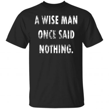 A Wise Man Once Said Nothing Shirt