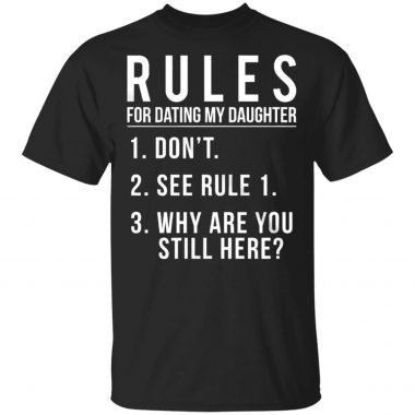 Rules For Dating My Daughter 1 Don't 2 See Rule 1 3 Why are you still here shirt