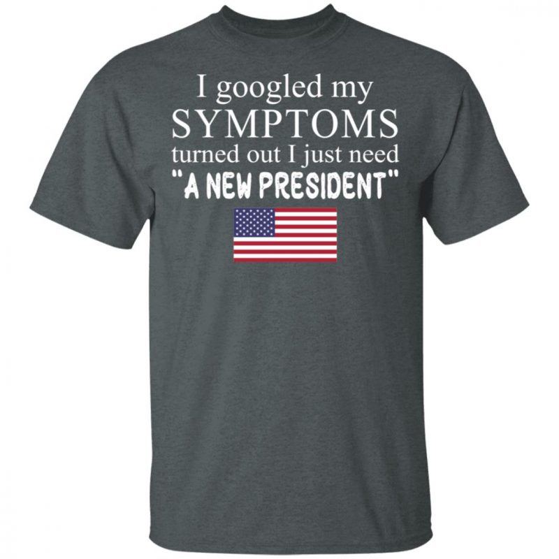 I googled my symptoms turned out I just need a new president t-shirt