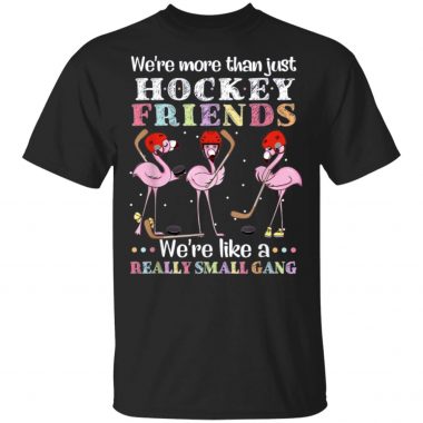 Flamingo we're more than just hockey friends we're like a really small gang Shirt