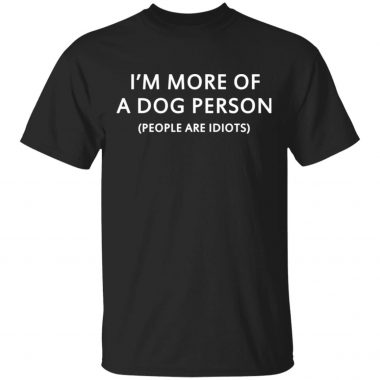 I'm more of a dog person people are idiots shirt, long sleeve, hoodie