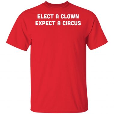 Elect A Clown, Expect A Circus Anti Donald Trump Shirt, Long Sleeve, Hoodie