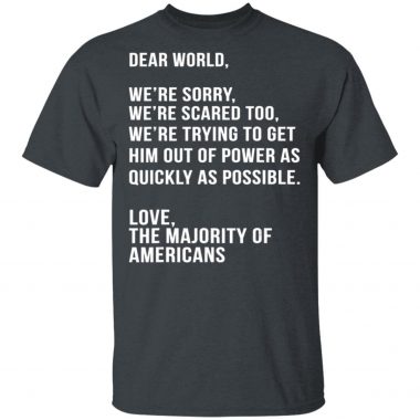 Dear World We're Sorry Were Scared Too America Anti Trump T-Shirt