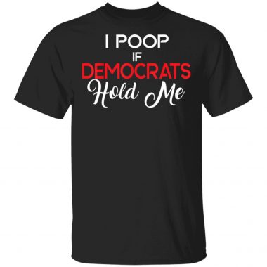 Anti Democrats Trump 2020 MAGA I Poop If Democrats Hold Me T-Shirt