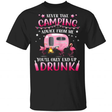 Never Take Camping Advice From Me You'll Only End Up Drunk T-Shirt Long Sleeve Hoodie
