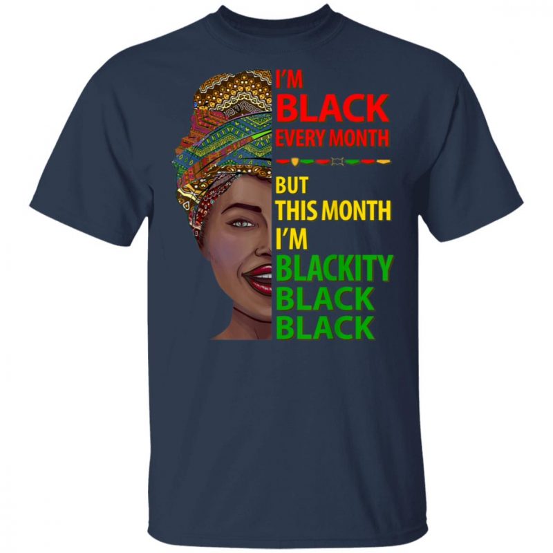 Black History Month I am Black Every Month Blackity Black T-Shirt