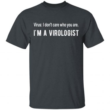 CoronaVirus I don't care who you are, I'm a virologist T-shirt, Long Sleeve, Hoodie