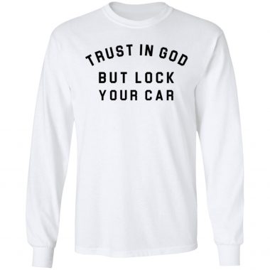 Trust in God but lock your car shirt, Hoodie