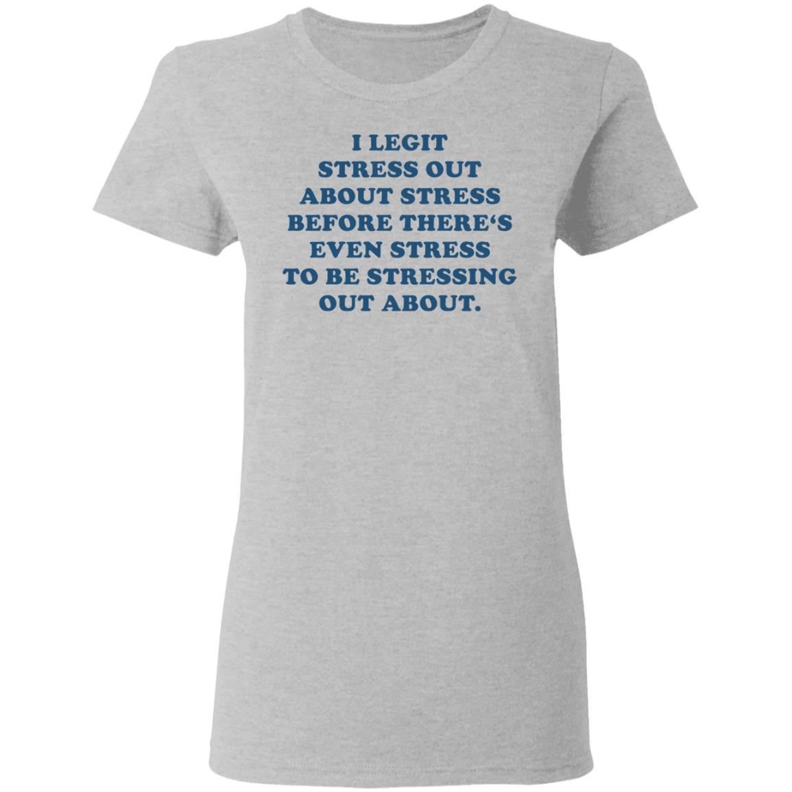 I legit stress out about stress before there’s even stress shirt