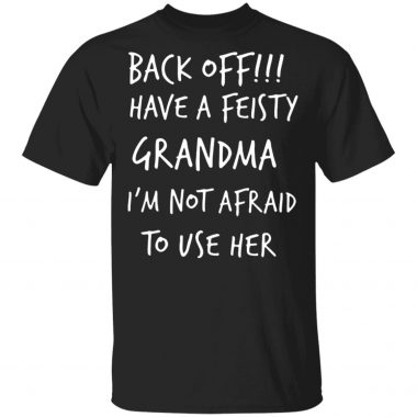 Back Off Have a Feisty Grandma I'm Not Afraid To Use Her Shirt