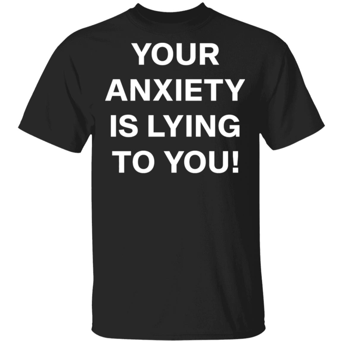 your-anxiety-is-lying-to-you-t-shirt