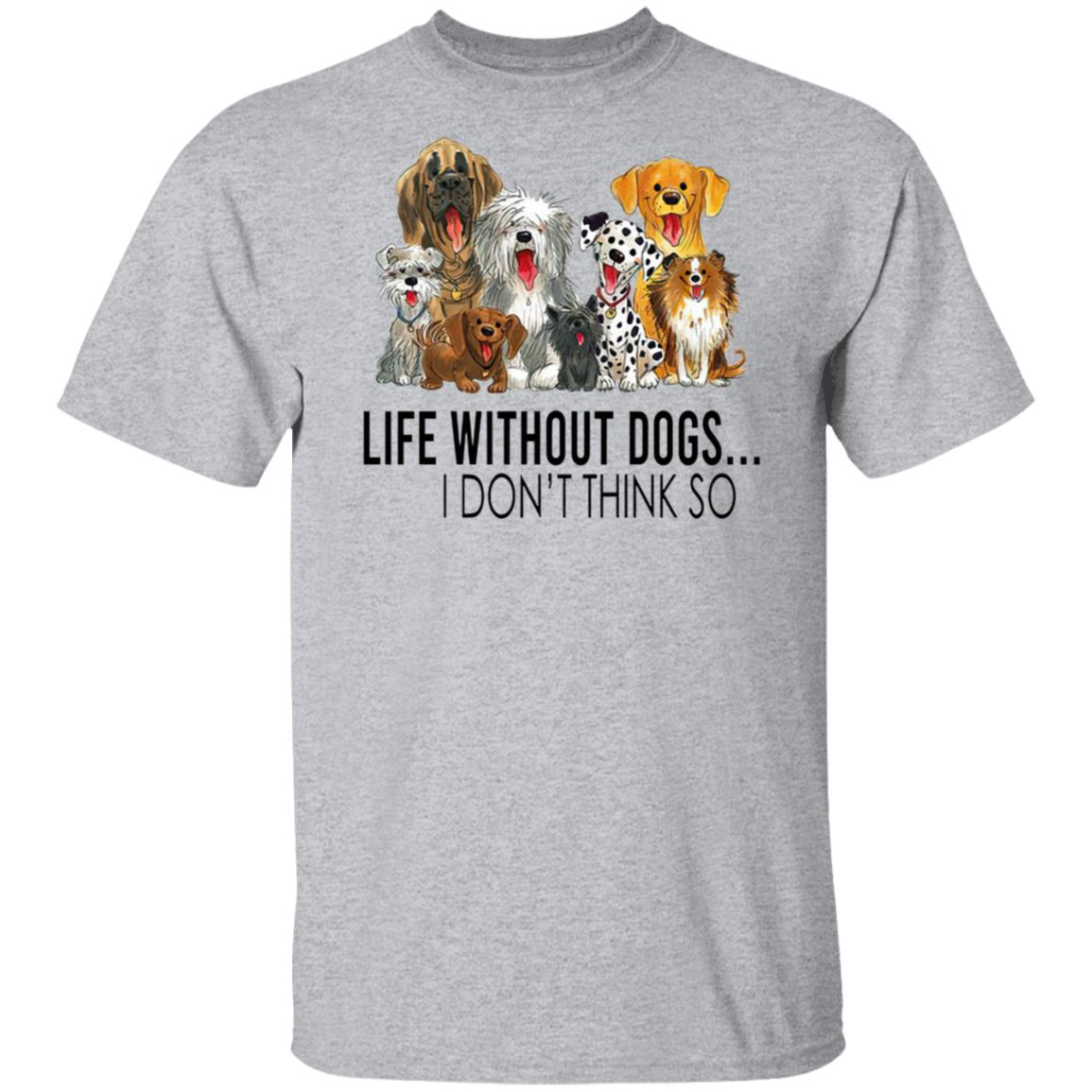 Life without dogs I don’t think so T-shirt