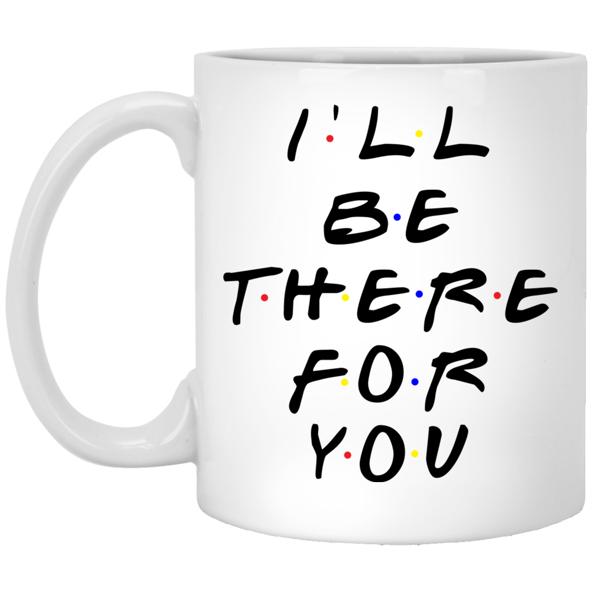 I Ll Be There For You Mug