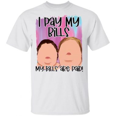 1000 Pound Sisters I Pay My Bills My Bills Are Paid Shirt
