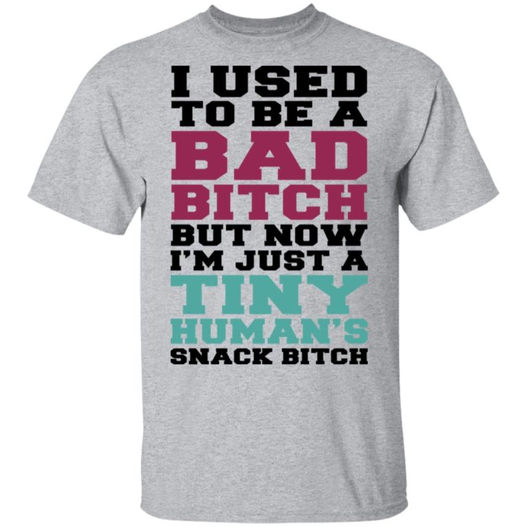 I Used To Be A Bad Bitch But Now I’m Just A Tiny Human’s Snack Bitch Shirt