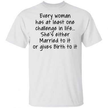 Every Woman Has At Least One Challenge In The Life Shirt