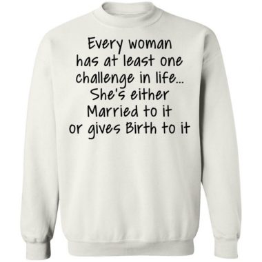 Every Woman Has At Least One Challenge In The Life Shirt