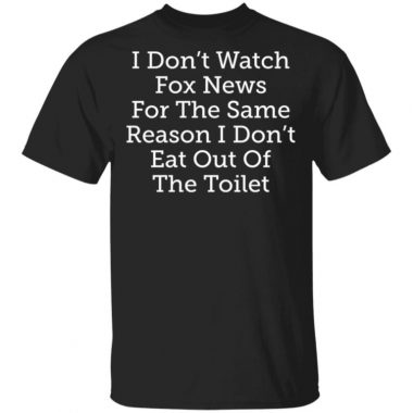 I Don’t Watch For News For The Same Reason I Don’t Eat Out Of The Toilet Shirt