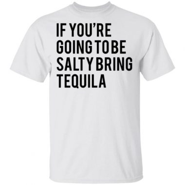 If You’re Going To Be Salty Bring Tequila Shirt