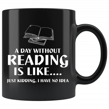A day without Reading is like just kidding I have no idea Mug, Coffee Mug