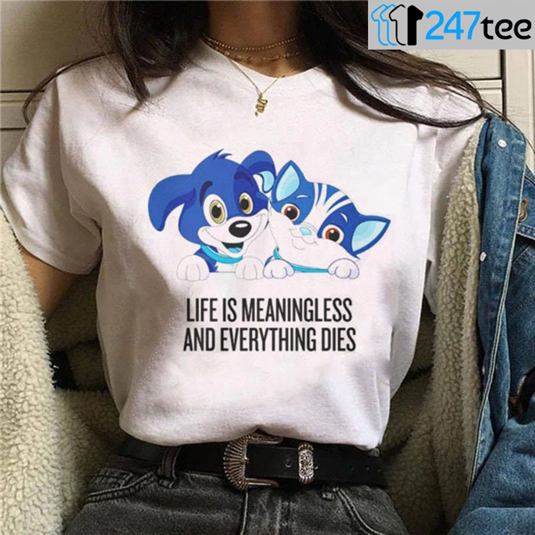 life is meaningless and everything dies t shirt