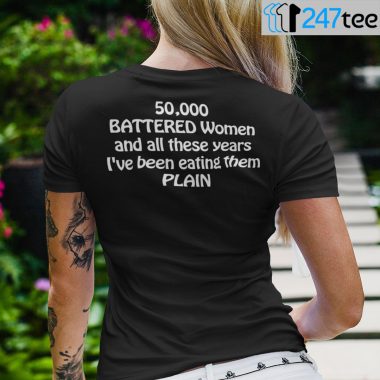 50000 Battered Women And All These Years Ive Been Eating Them Plain Shirt