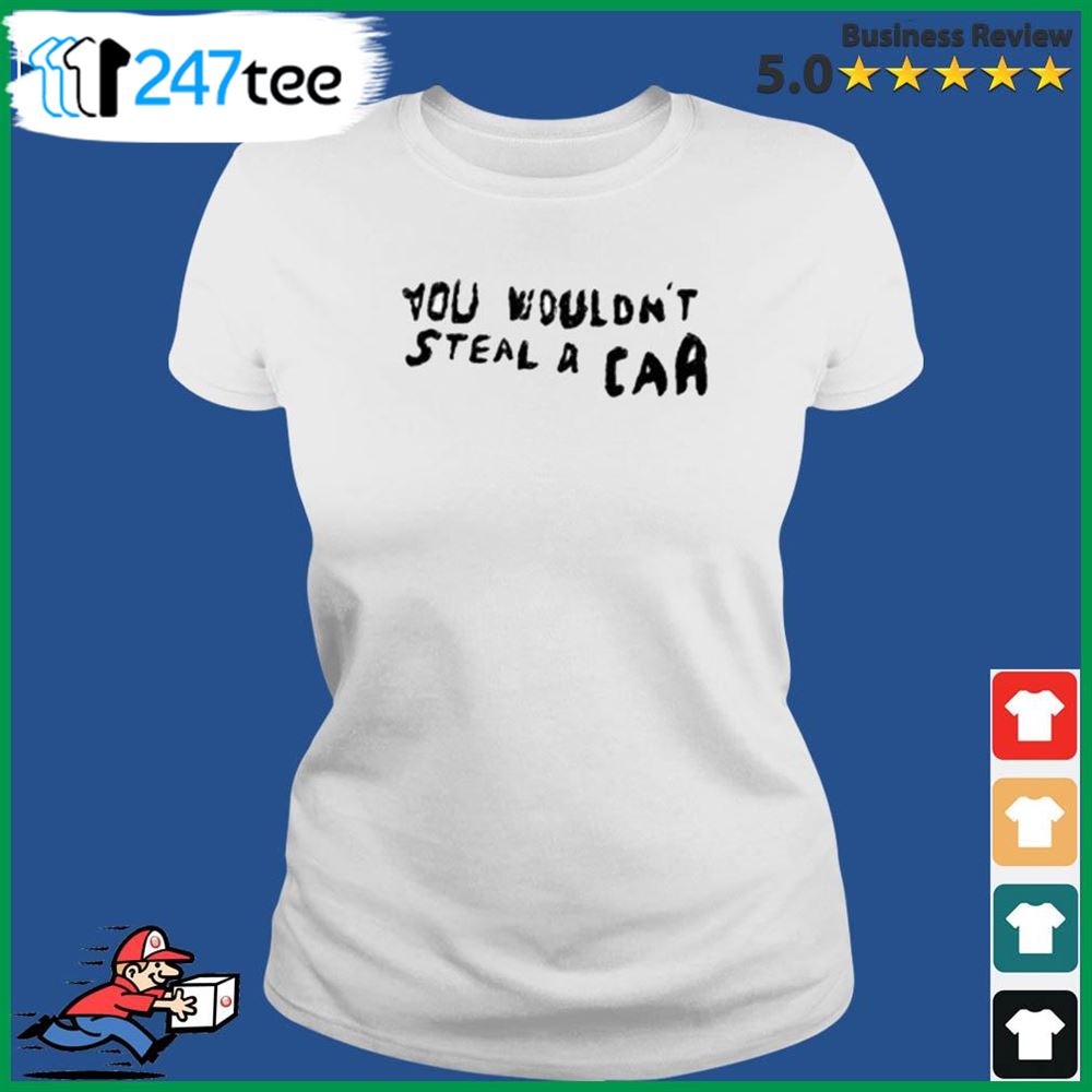 You Wouldnt Steal Car Shirt 3
