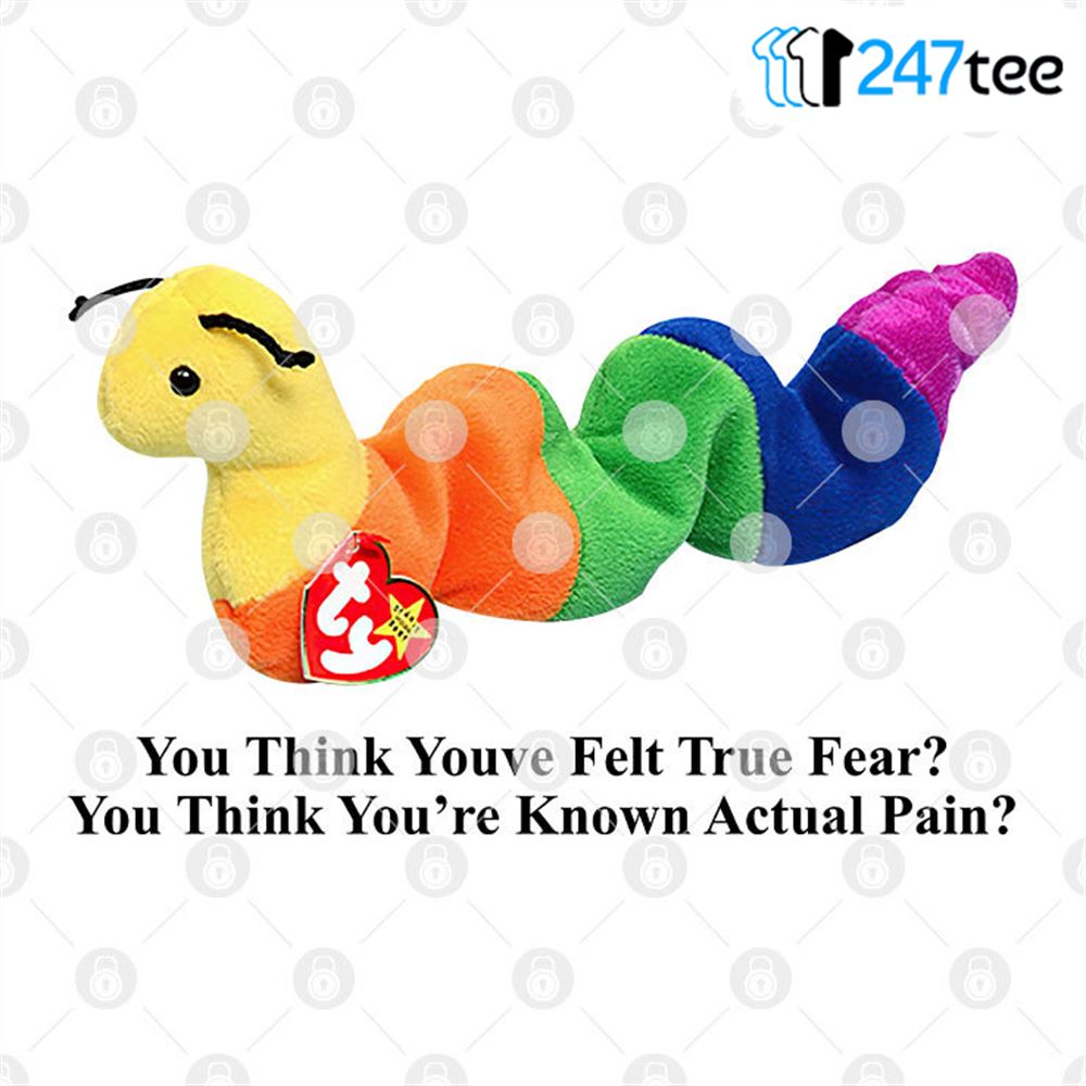 You Think Youve Felt True Fear You Think Youve Known Actual Pain Shirt Inch Worm 2