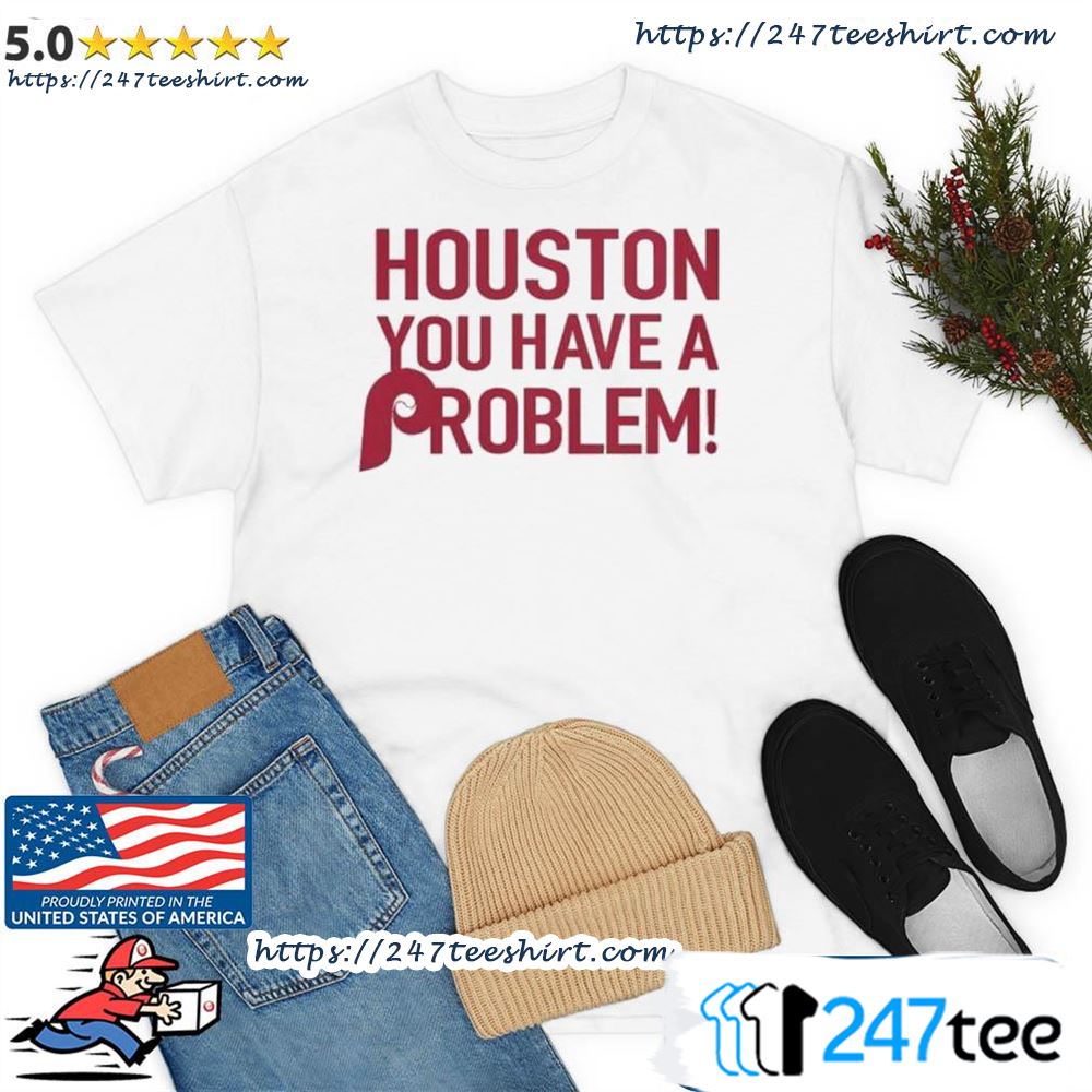 Houston you have a problem Phillies shirt - Dalatshirt