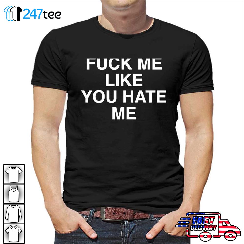 Fuck Me Like You Hate Me Shirt Hoodie