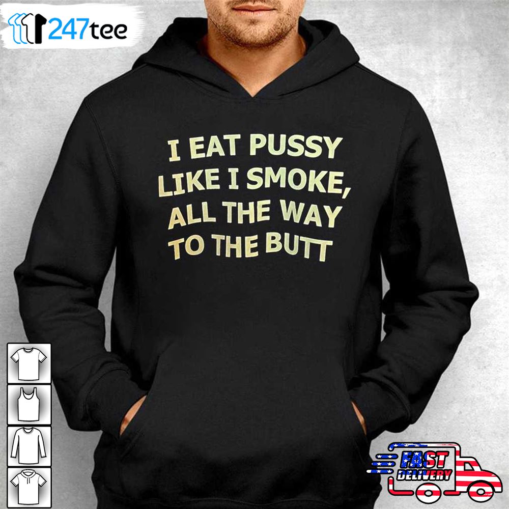 I Eat Pussy Like I Smoke All The Way To The Butt Shirt