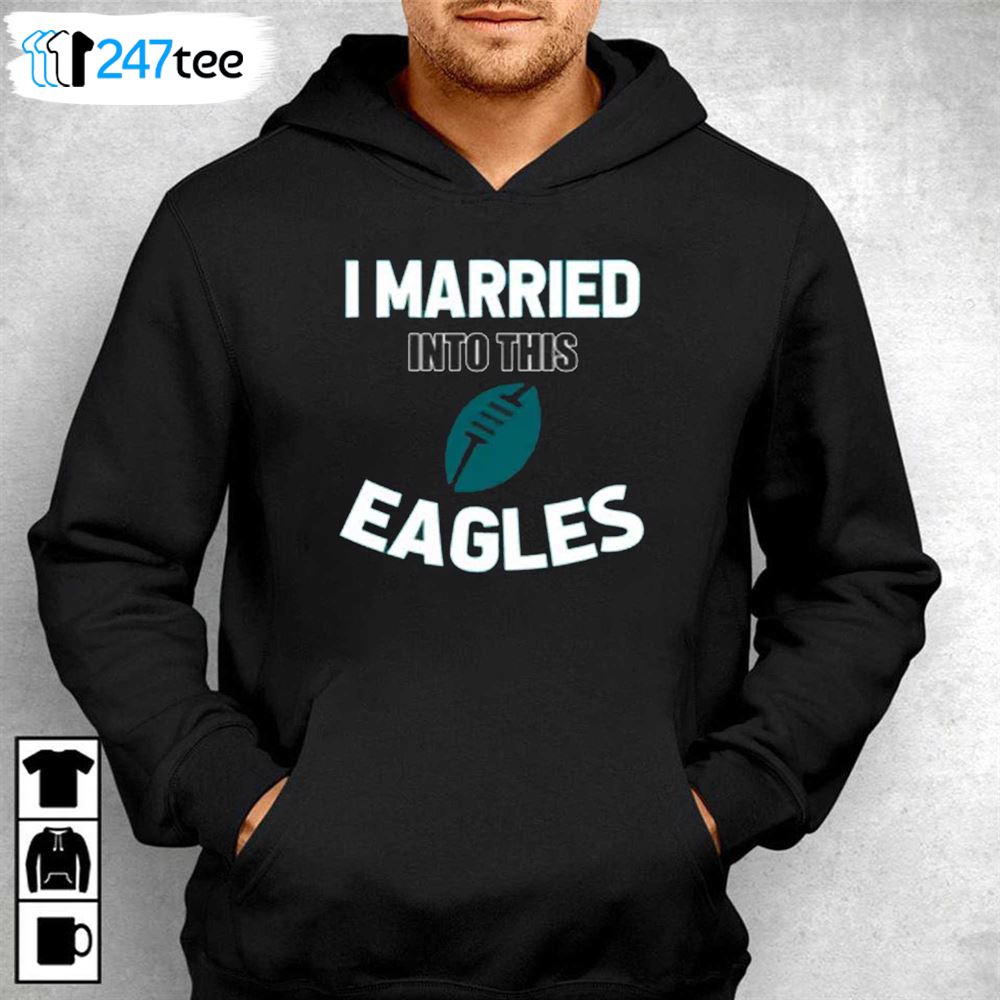 Philadelphia Eagles I Married Into This Shirt, hoodie, sweater