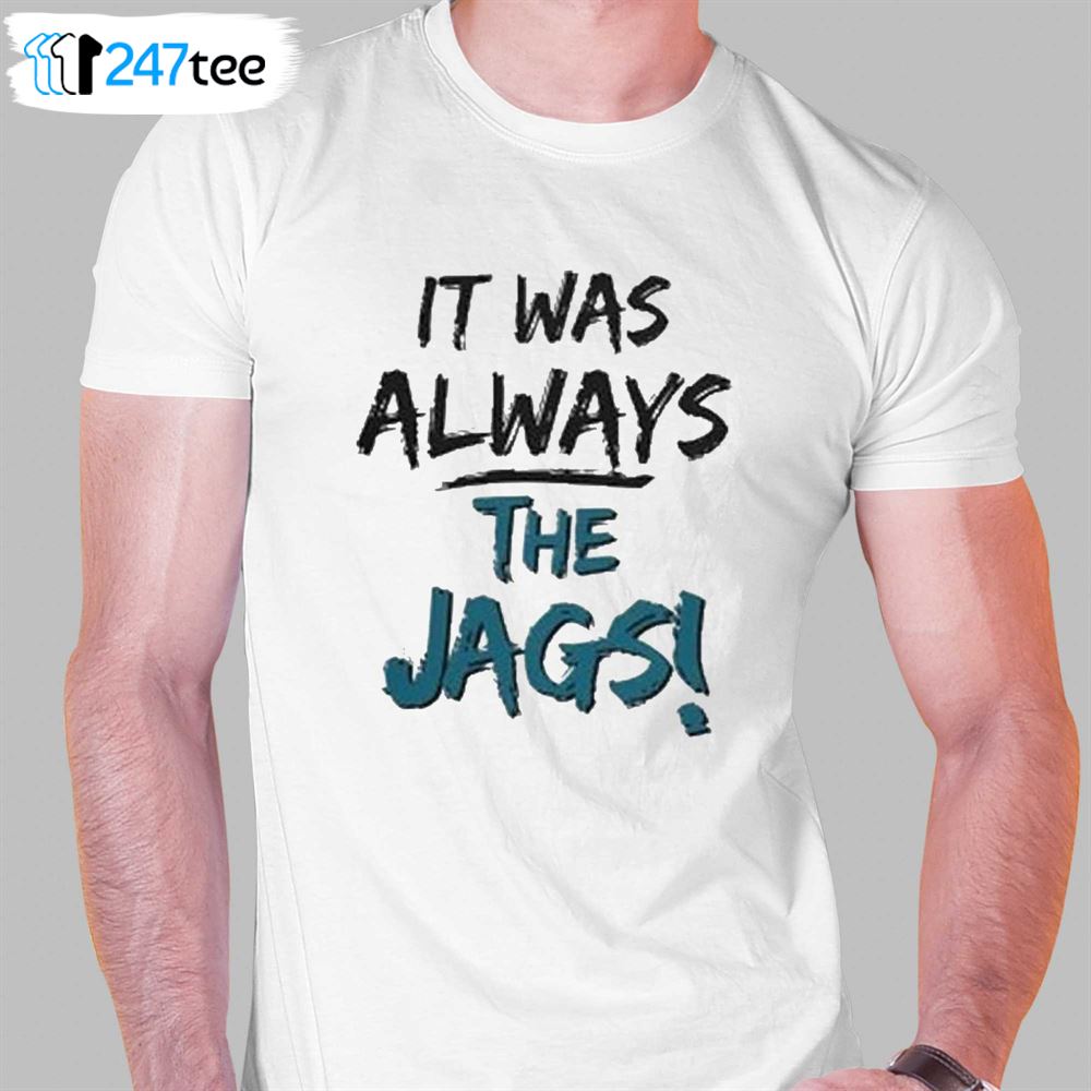 It Was Always The Jags Shirt Jacksonville Jaguars