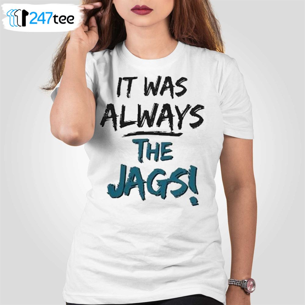 It Was Always The Jags Shirt Jacksonville Jaguars