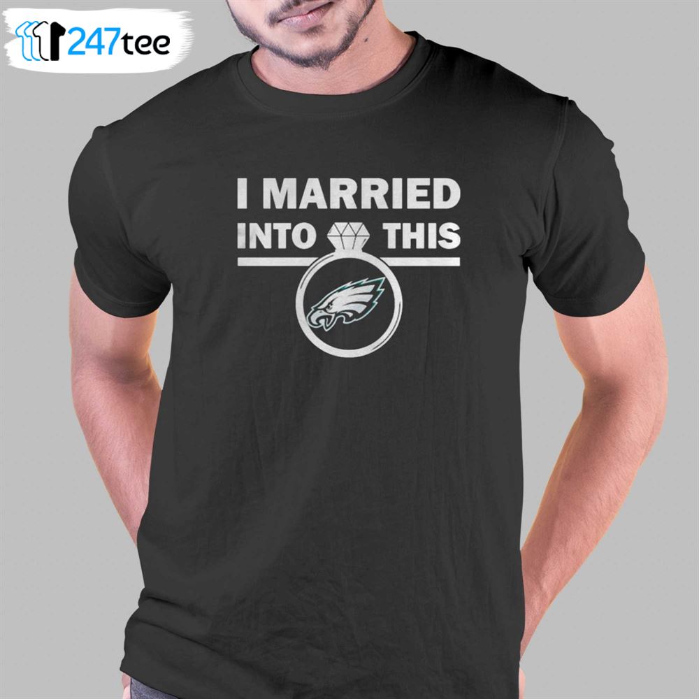 Philadelphia Eagles I Married Into This NFL 2022 shirt - T Shirt