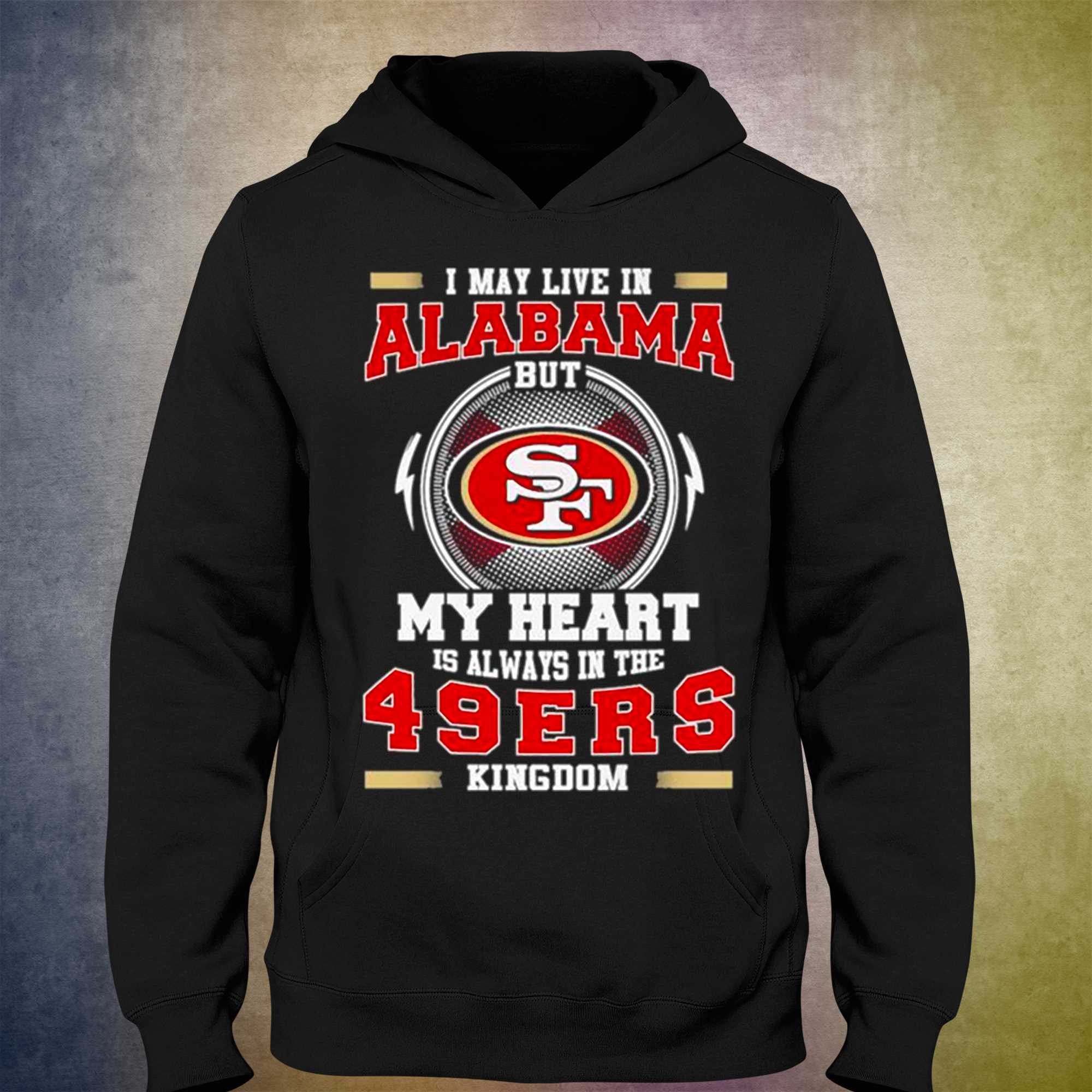 I May Live In Alabama But My Heart Is Always In The 49ers Shirt